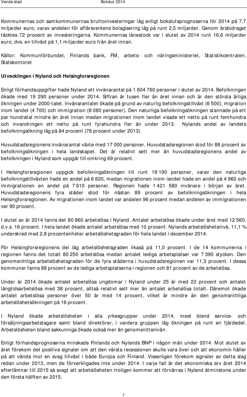 Källor: Kommunförbundet, Finlands bank, FM, arbets- och näringsministeriet, Statistikcentralen, Statskontoret Utvecklingen i Nyland och Helsingforsregionen Enligt förhandsuppgifter hade Nyland ett