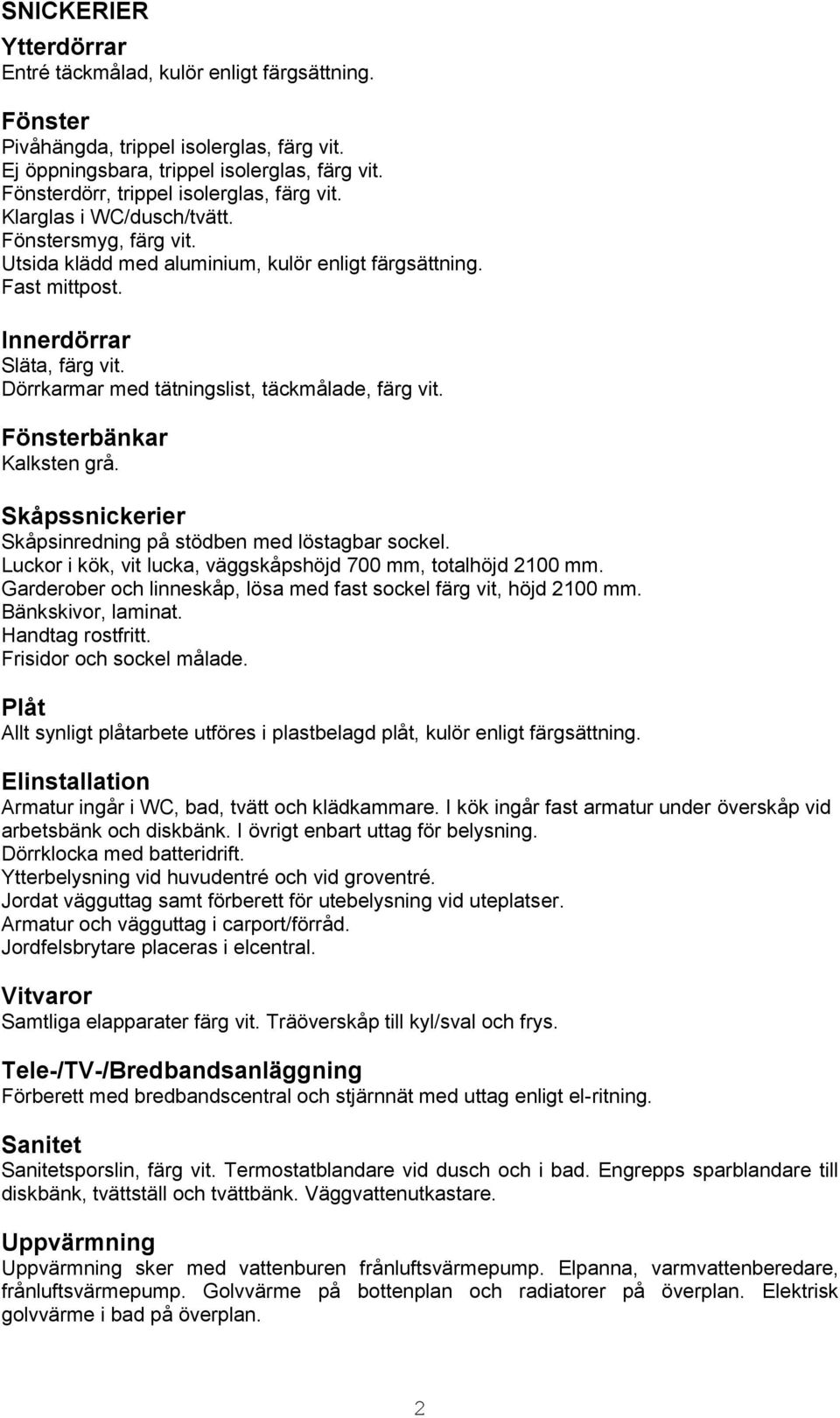 Dörrkarmar med tätningslist, täckmålade, färg vit. Fönsterbänkar Kalksten grå. Skåpssnickerier Skåpsinredning på stödben med löstagbar sockel.