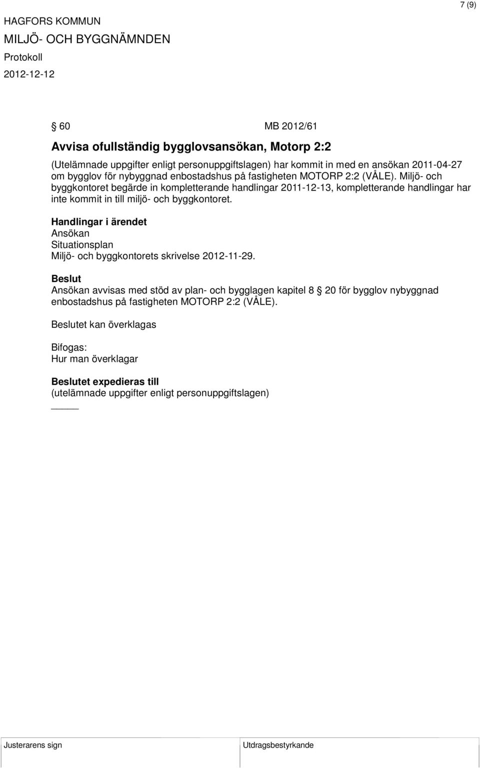 Miljö- och byggkontoret begärde in kompletterande handlingar 2011-12-13, kompletterande handlingar har inte kommit in till miljö- och byggkontoret.