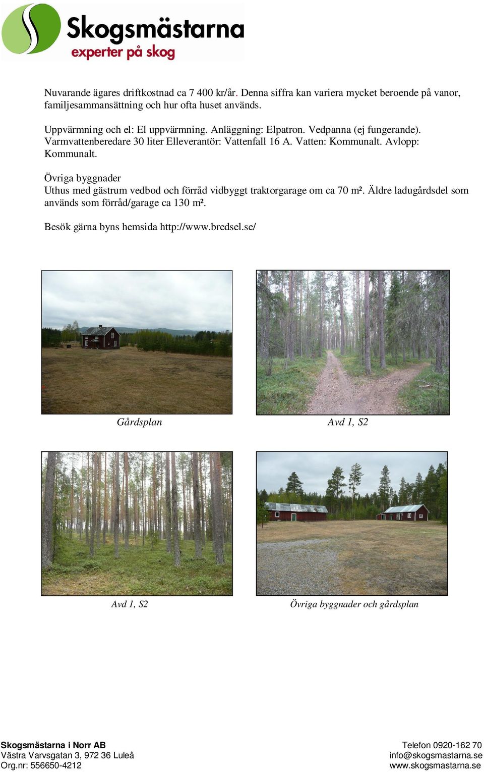 Öriga byggnader Uthus med gästrum edbod och förråd idbyggt traktorgarage om ca 70 m². Äldre ladugårdsdel som anänds som förråd/garage ca 130 m².