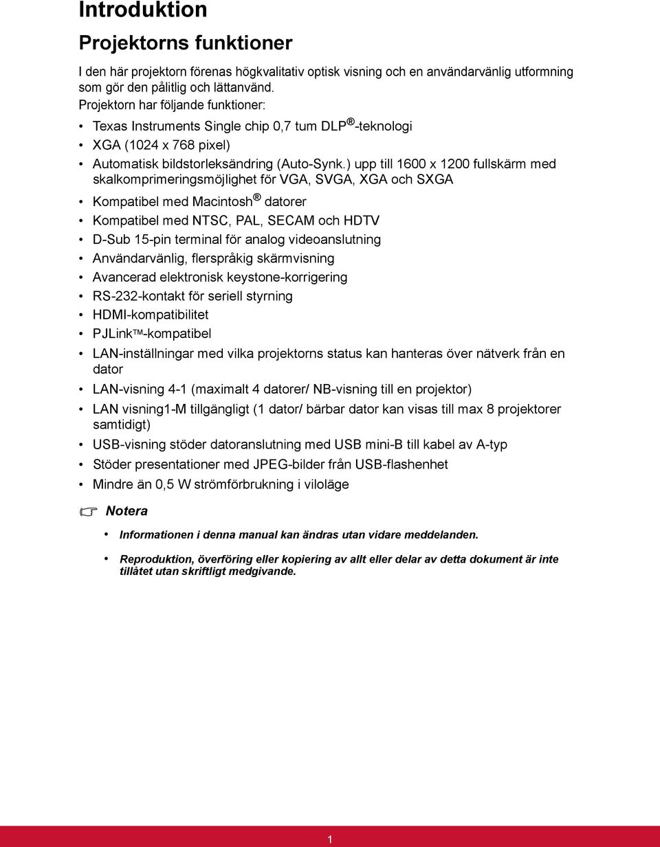 ) upp till 1600 x 1200 fullskärm med skalkomprimeringsmöjlighet för VGA, SVGA, XGA och SXGA Kompatibel med Macintosh datorer Kompatibel med NTSC, PAL, SECAM och HDTV D-Sub 15-pin terminal för analog