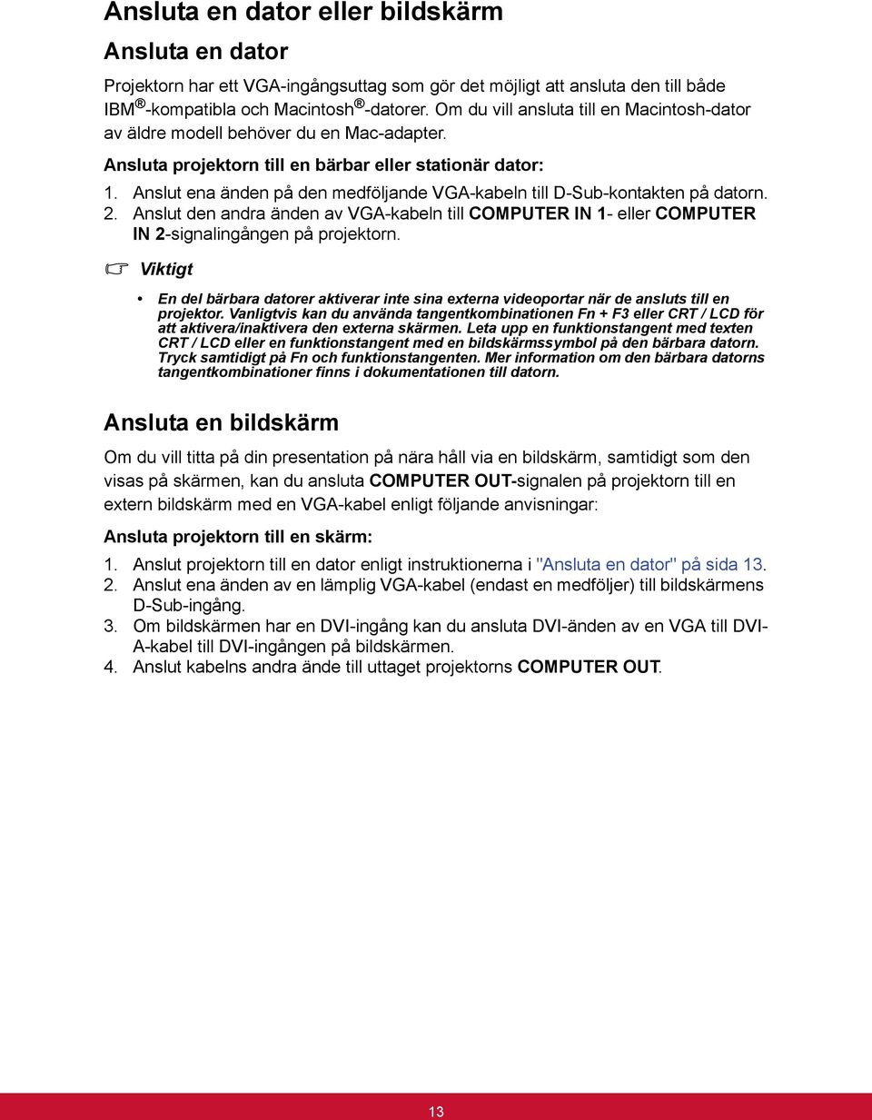 Anslut ena änden på den medföljande VGA-kabeln till D-Sub-kontakten på datorn. 2. Anslut den andra änden av VGA-kabeln till COMPUTER IN 1- eller COMPUTER IN 2-signalingången på projektorn.