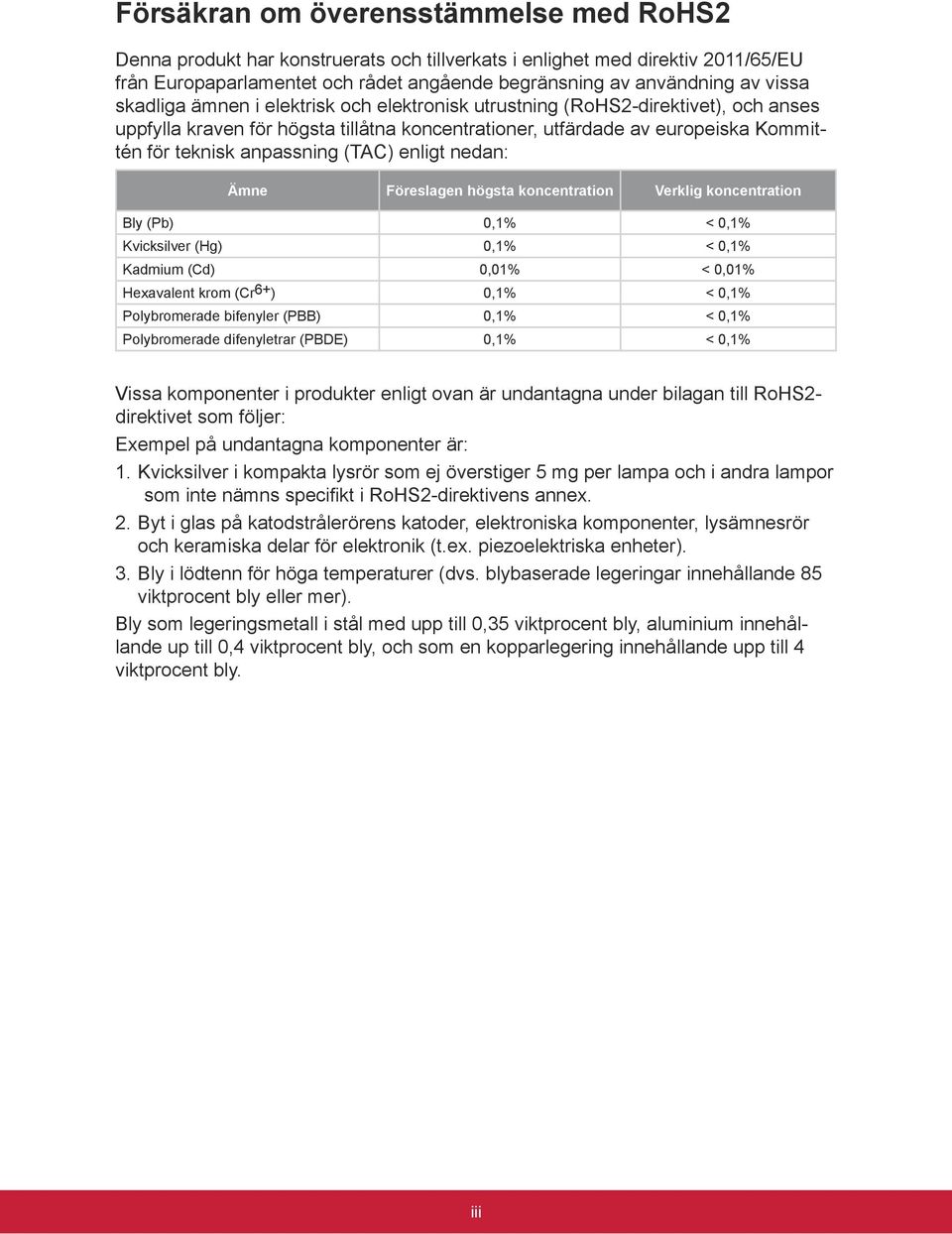 enligt nedan: Ämne Föreslagen högsta koncentration Verklig koncentration Bly (Pb) 0,1% < 0,1% Kvicksilver (Hg) 0,1% < 0,1% Kadmium (Cd) 0,01% < 0,01% Hexavalent krom (Cr6+) 0,1% < 0,1% Polybromerade
