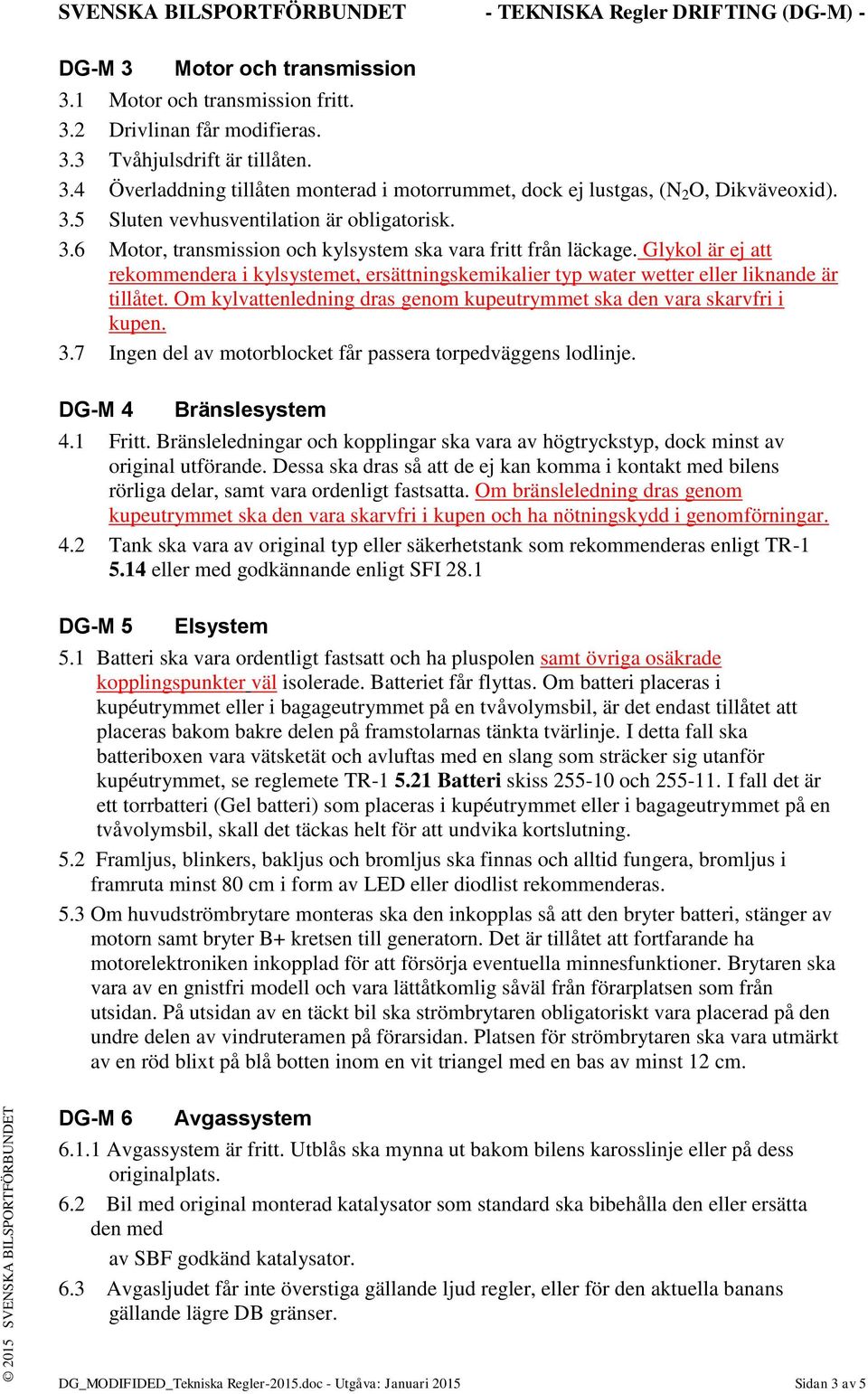 Glykol är ej att rekommendera i kylsystemet, ersättningskemikalier typ water wetter eller liknande är tillåtet. Om kylvattenledning dras genom kupeutrymmet ska den vara skarvfri i kupen. 3.