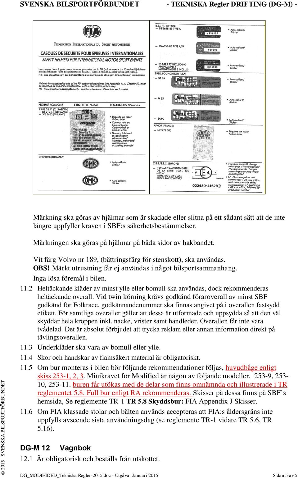 Inga lösa föremål i bilen. 11.2 Heltäckande kläder av minst ylle eller bomull ska användas, dock rekommenderas heltäckande overall.