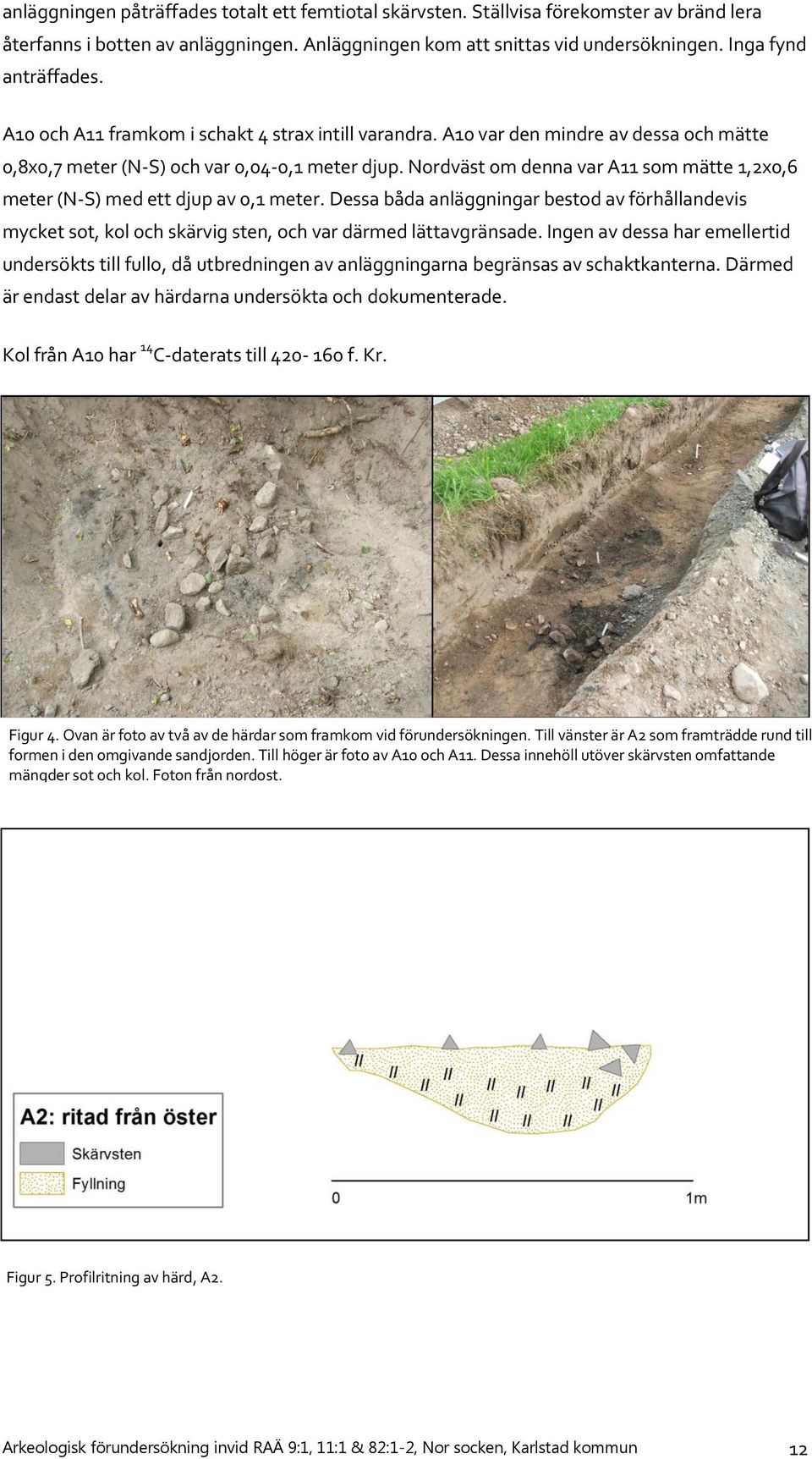 Nordväst om denna var A11 som mätte 1,2x0,6 meter (N-S) med ett djup av 0,1 meter. Dessa båda anläggningar bestod av förhållandevis mycket sot, kol och skärvig sten, och var därmed lättavgränsade.