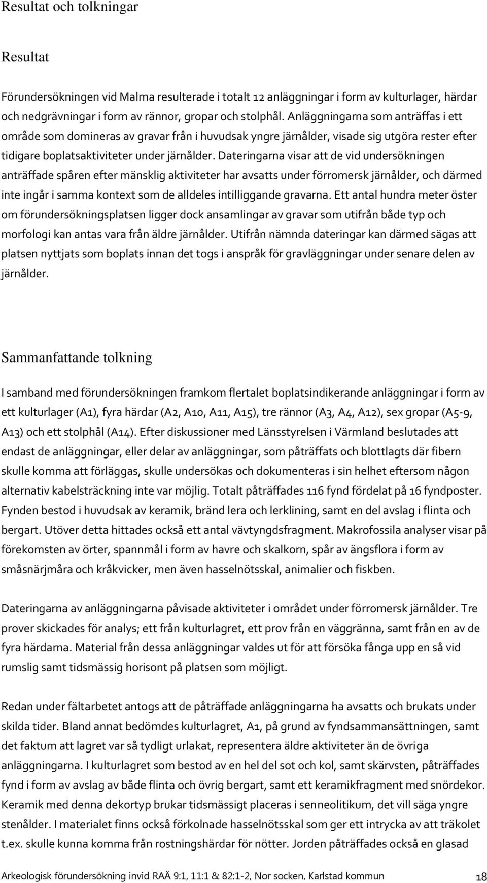 Dateringarna visar att de vid undersökningen anträffade spåren efter mänsklig aktiviteter har avsatts under förromersk järnålder, och därmed inte ingår i samma kontext som de alldeles intilliggande