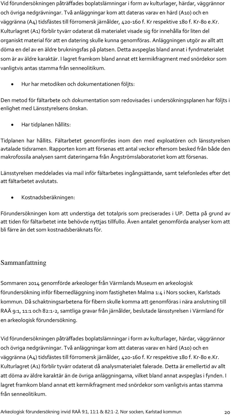 Kulturlagret (A1) förblir tyvärr odaterat då materialet visade sig för innehålla för liten del organiskt material för att en datering skulle kunna genomföras.