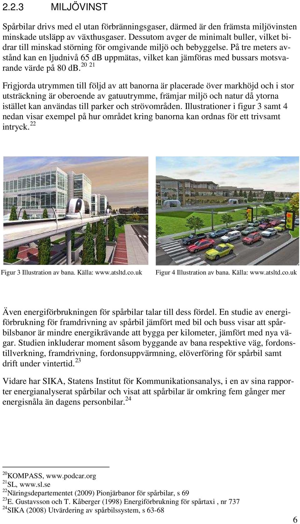 På tre meters avstånd kan en ljudnivå 65 db uppmätas, vilket kan jämföras med bussars motsvarande värde på 80 20 21 db.