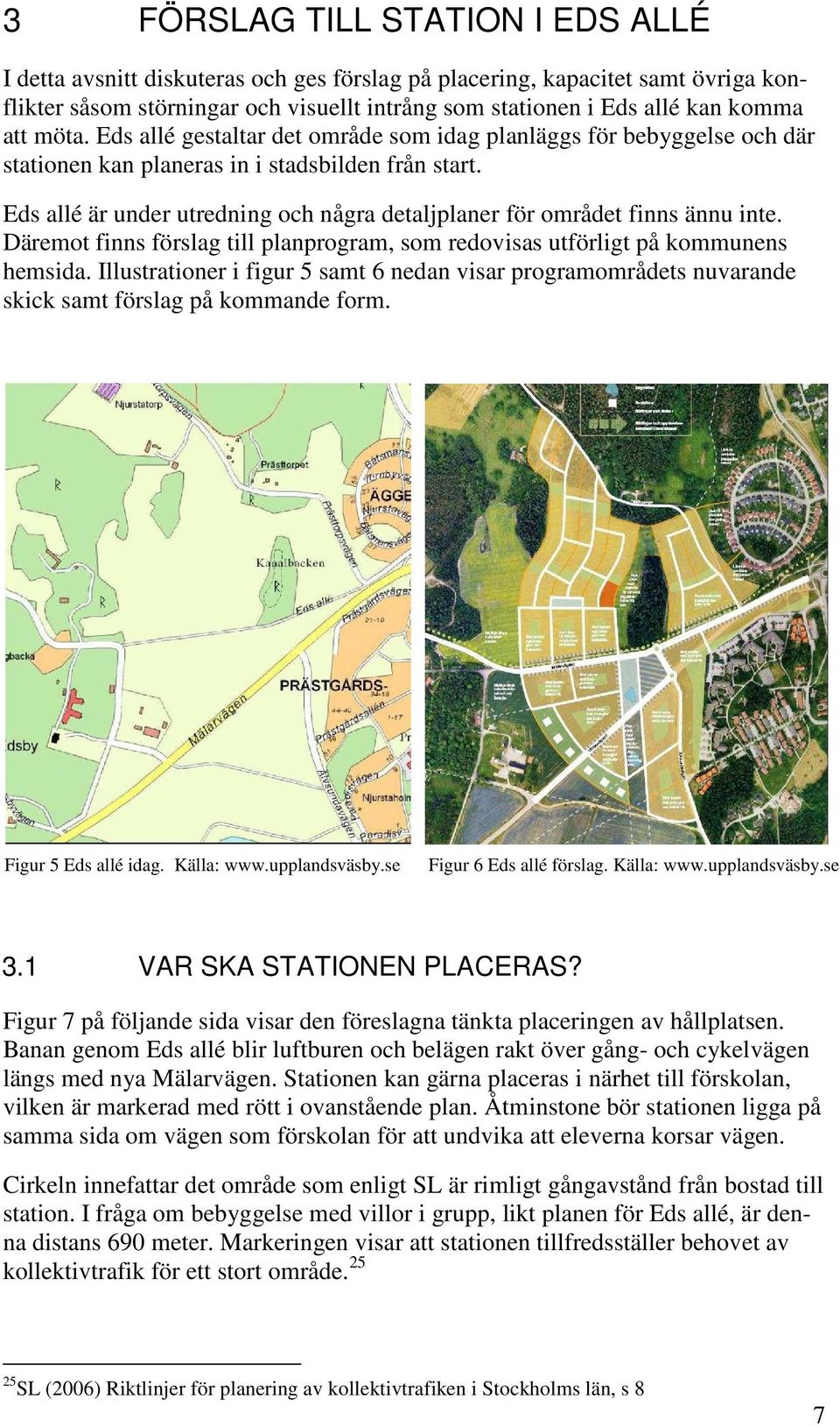 Eds allé är under utredning och några detaljplaner för området finns ännu inte. Däremot finns förslag till planprogram, som redovisas utförligt på kommunens hemsida.