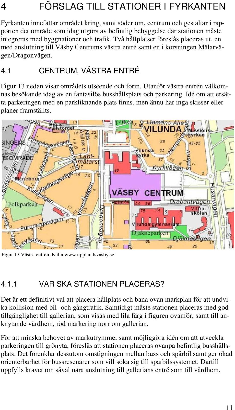 1 CENTRUM, VÄSTRA ENTRÉ Figur 13 nedan visar områdets utseende och form. Utanför västra entrén välkomnas besökande idag av en fantasilös busshållsplats och parkering.