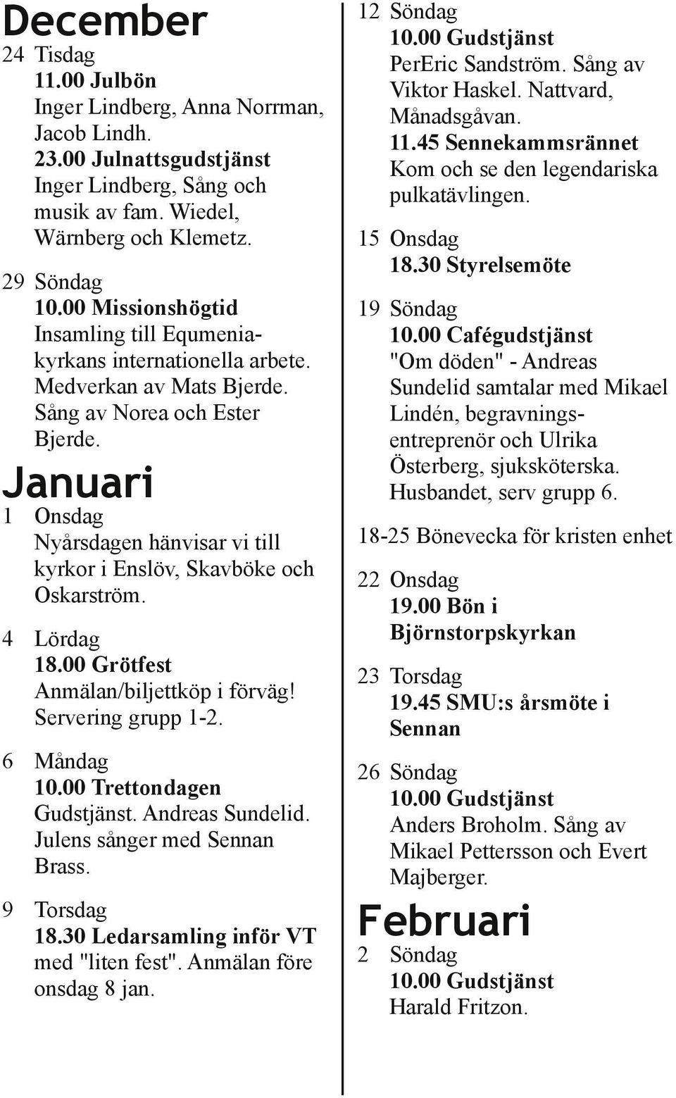 Januari 1 Onsdag Nyårsdagen hänvisar vi till kyrkor i Enslöv, Skavböke och Oskarström. 4 Lördag 18.00 Grötfest Anmälan/biljettköp i förväg! Servering grupp 1 2. 12 Söndag PerEric Sandström.