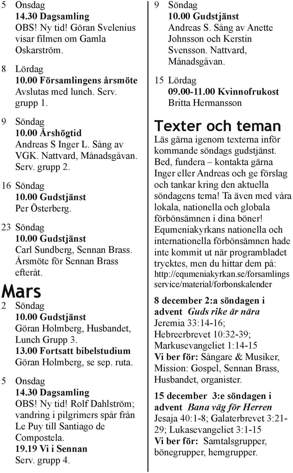 Mars 2 Söndag Göran Holmberg, Husbandet, Lunch Grupp 3. 13.00 Fortsatt bibelstudium Göran Holmberg, se sep. ruta. 5 Onsdag 14.30 Dagsamling OBS! Ny tid!