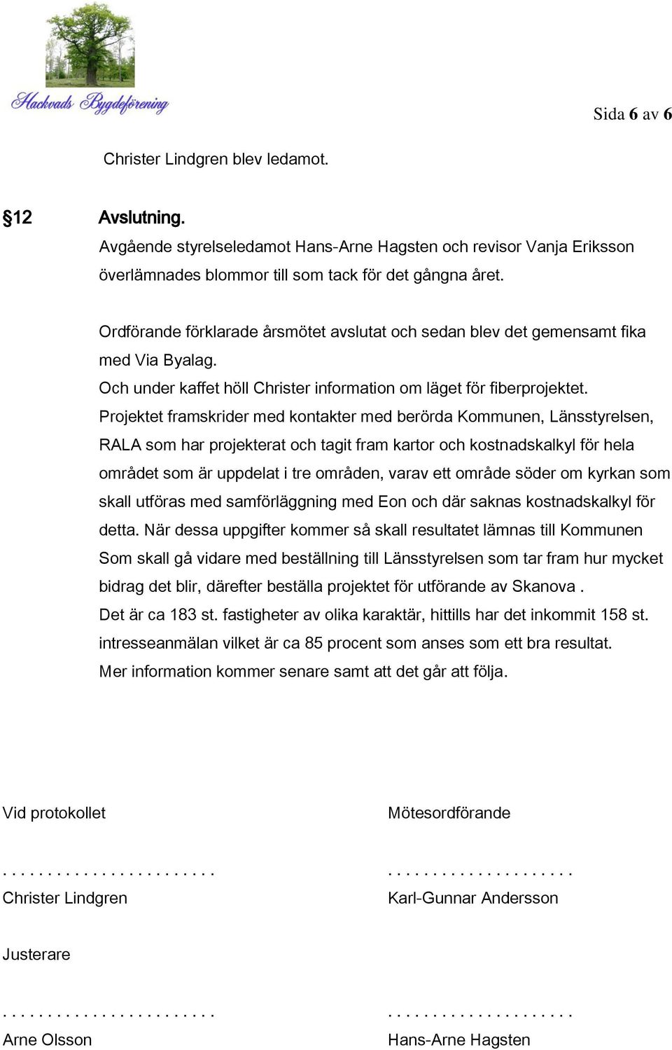 Projektet framskrider med kontakter med berörda Kommunen, Länsstyrelsen, RALA som har projekterat och tagit fram kartor och kostnadskalkyl för hela området som är uppdelat i tre områden, varav ett