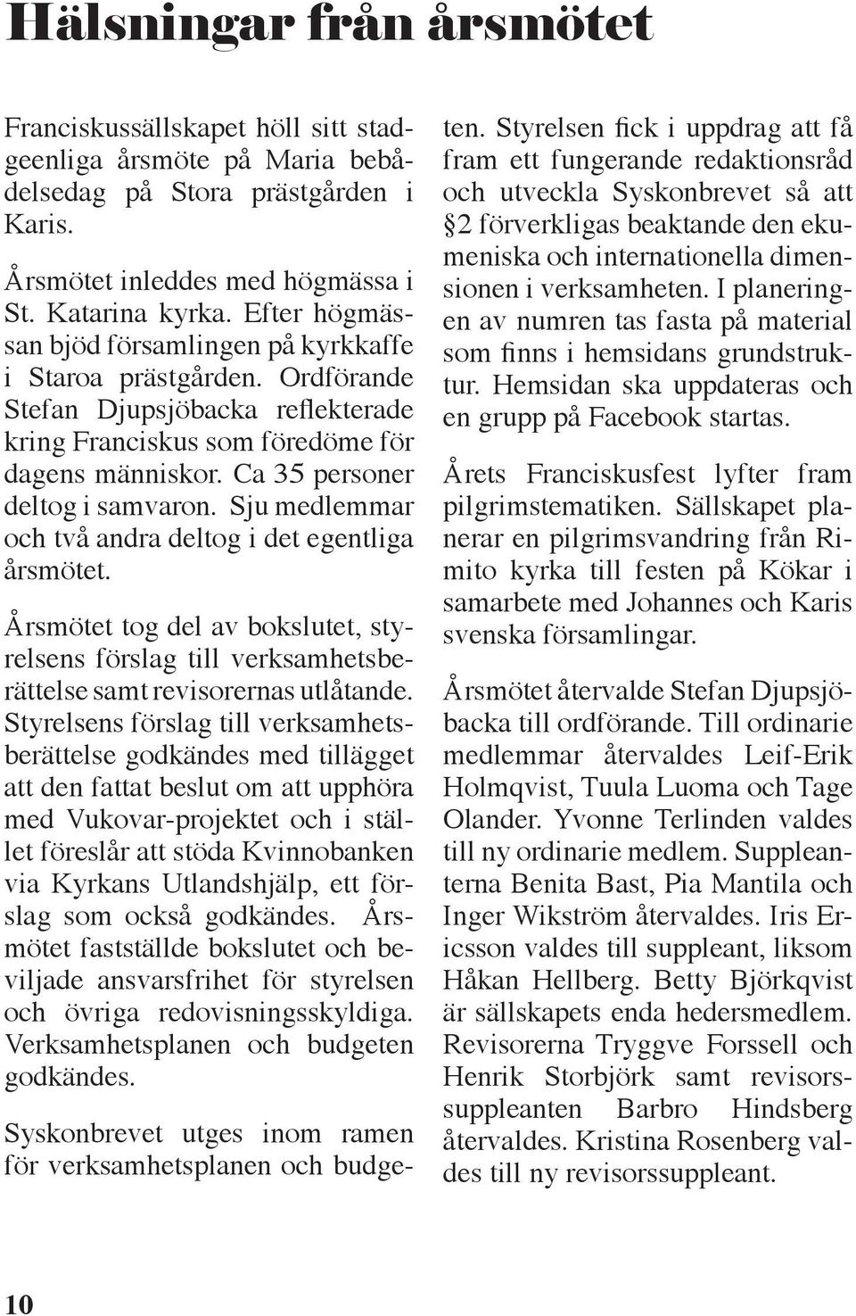 Sju medlemmar och två andra deltog i det egentliga årsmötet. Årsmötet tog del av bokslutet, styrelsens förslag till verksamhetsberättelse samt revisorernas utlåtande.