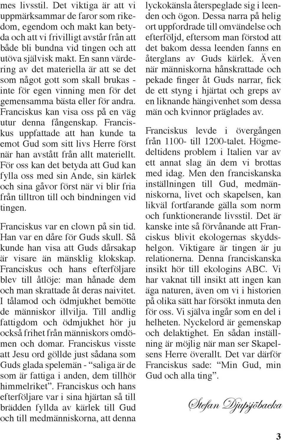 Franciskus kan visa oss på en väg utur denna fångenskap. Franciskus uppfattade att han kunde ta emot Gud som sitt livs Herre först när han avstått från allt materiellt.