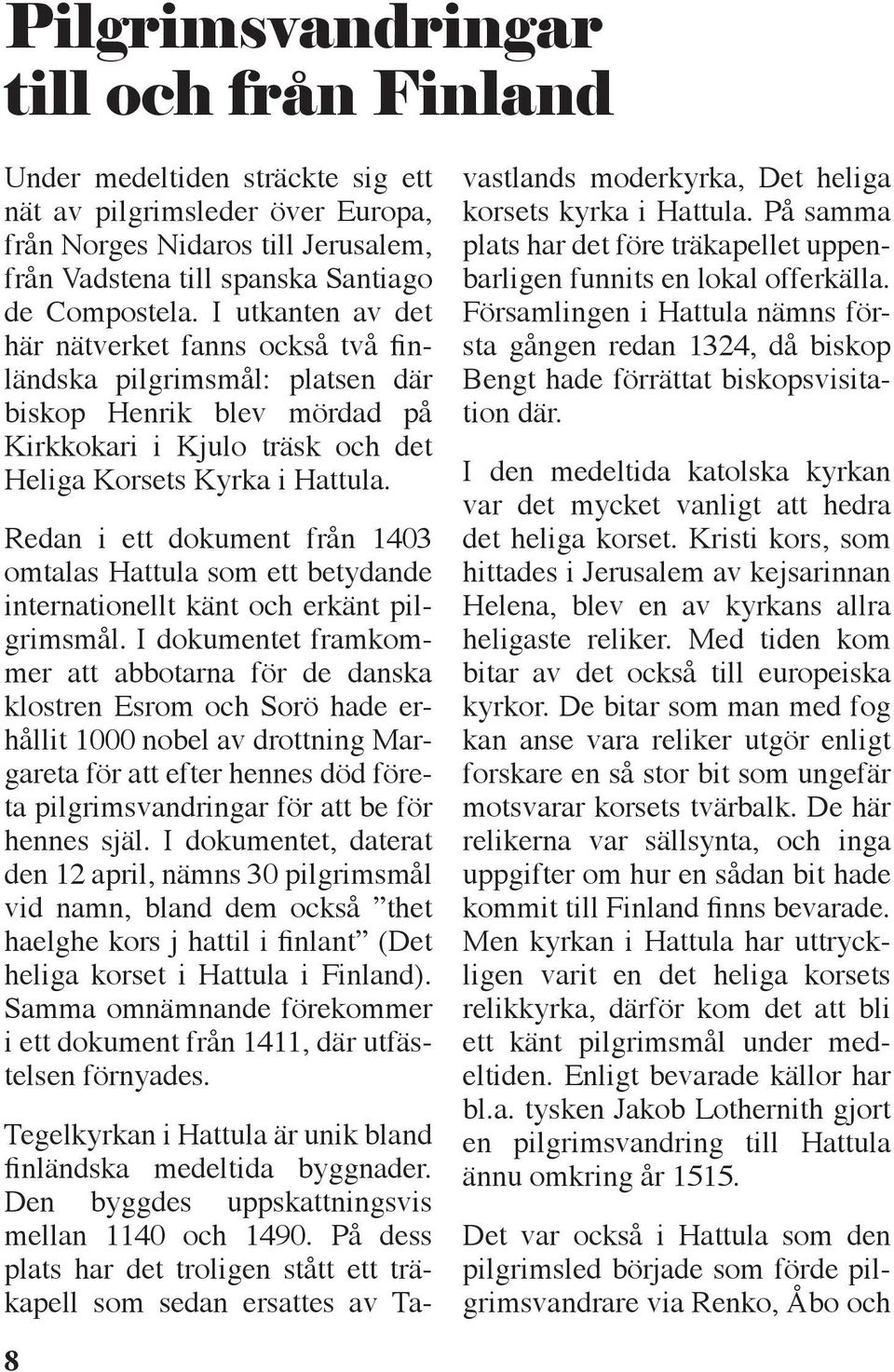 Redan i ett dokument från 1403 omtalas Hattula som ett betydande internationellt känt och erkänt pilgrimsmål.