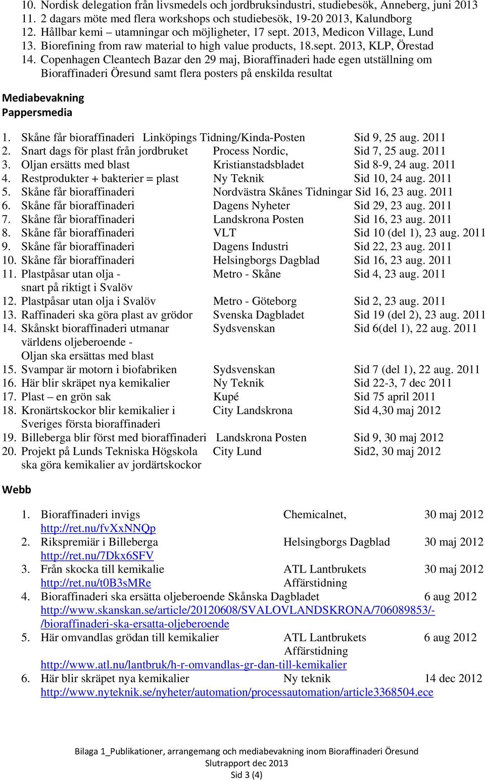 Copenhagen Cleantech Bazar den 29 maj, Bioraffinaderi hade egen utställning om Bioraffinaderi Öresund samt flera posters på enskilda resultat Mediabevakning Pappersmedia 1.