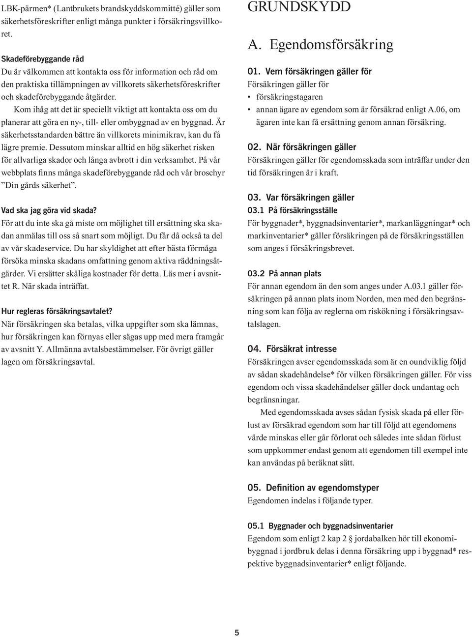 Kom ihåg att det är speciellt viktigt att kontakta oss om du planerar att göra en ny-, till- eller ombyggnad av en byggnad.