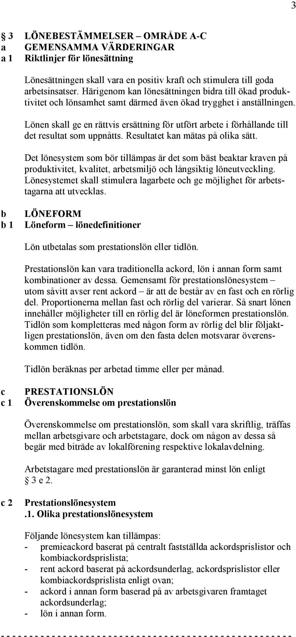 Lönen skall ge en rättvis ersättning för utfört arbete i förhållande till det resultat som uppnåtts. Resultatet kan mätas på olika sätt.