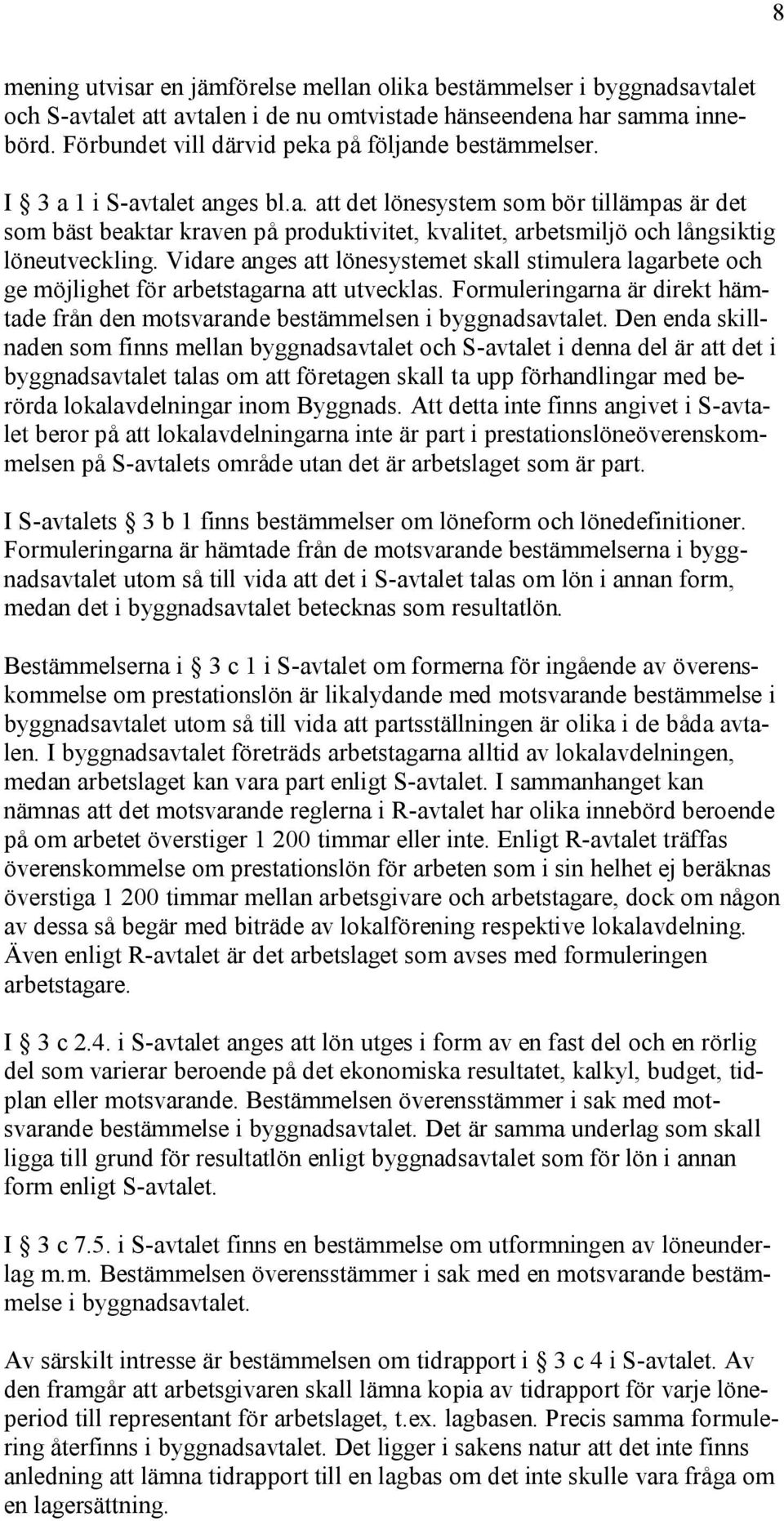 Vidare anges att lönesystemet skall stimulera lagarbete och ge möjlighet för arbetstagarna att utvecklas. Formuleringarna är direkt hämtade från den motsvarande bestämmelsen i byggnadsavtalet.