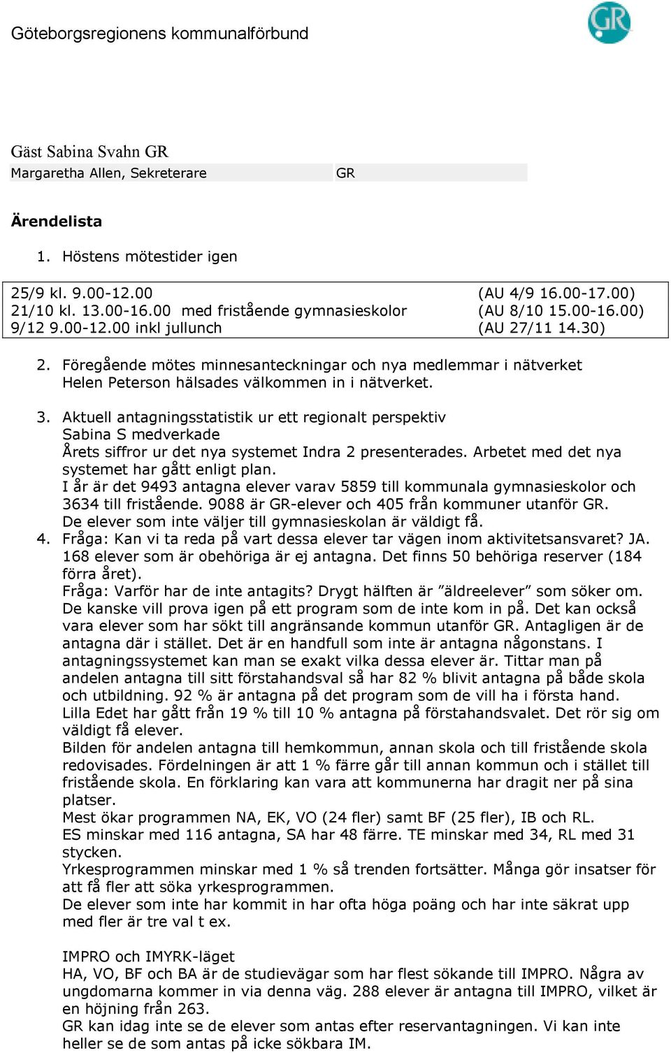 Aktuell antagningsstatistik ur ett regionalt perspektiv Sabina S medverkade Årets siffror ur det nya systemet Indra 2 presenterades. Arbetet med det nya systemet har gått enligt plan.