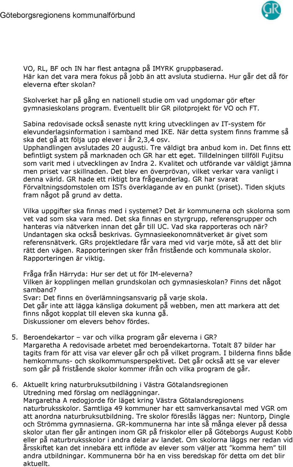 Sabina redovisade också senaste nytt kring utvecklingen av IT-system för elevunderlagsinformation i samband med IKE. När detta system finns framme så ska det gå att följa upp elever i år 2,3,4 osv.