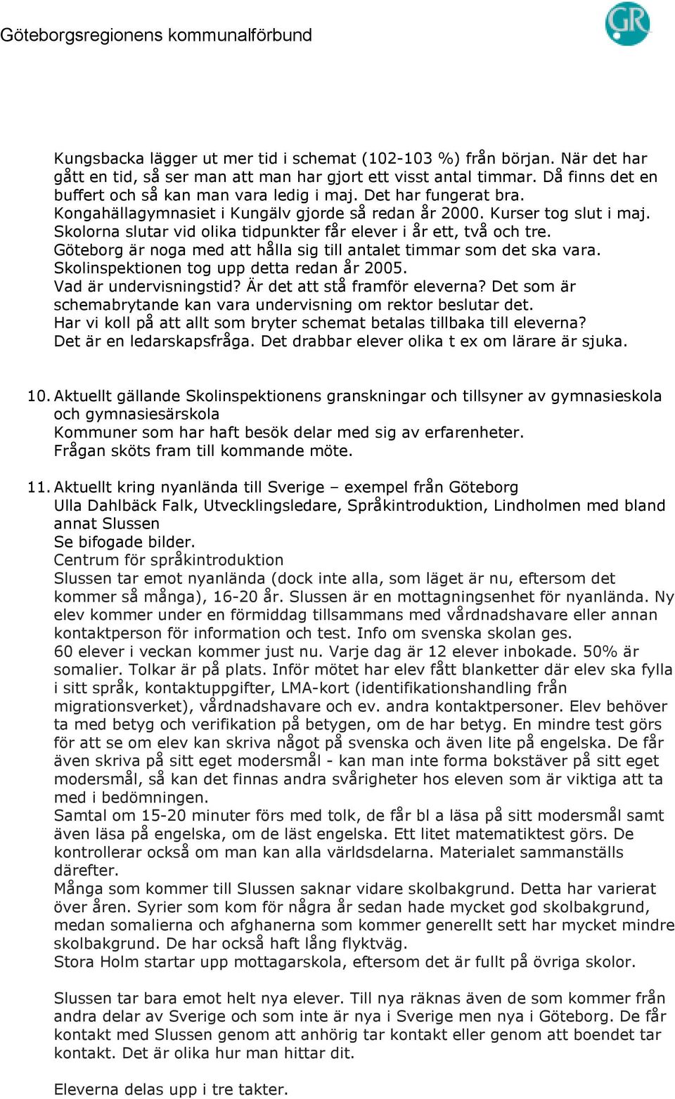 Göteborg är noga med att hålla sig till antalet timmar som det ska vara. Skolinspektionen tog upp detta redan år 2005. Vad är undervisningstid? Är det att stå framför eleverna?