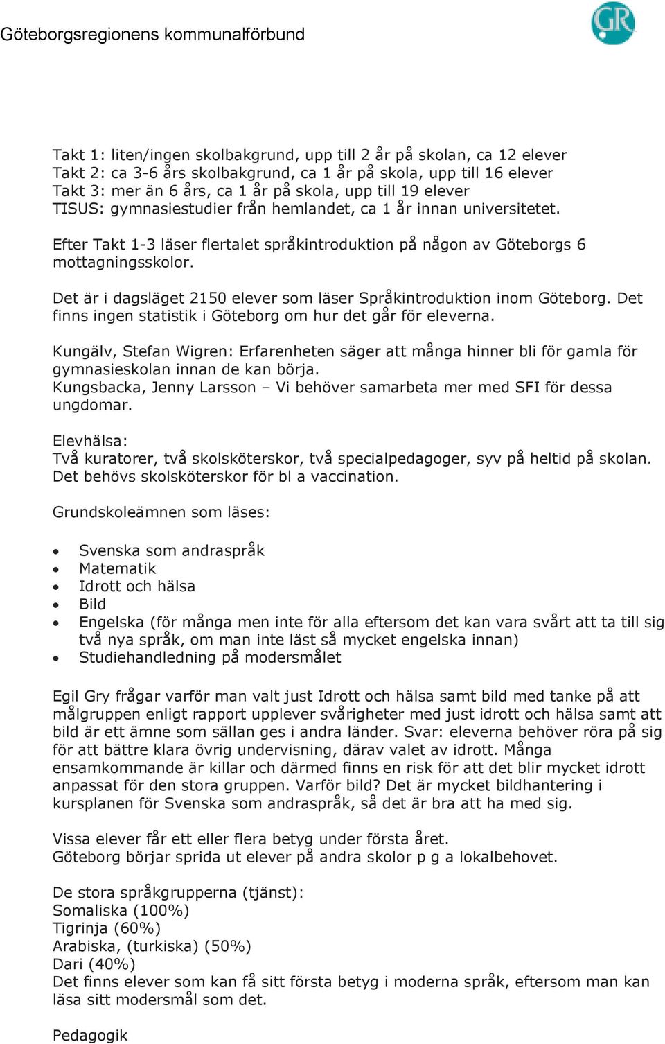 Det är i dagsläget 2150 elever som läser Språkintroduktion inom Göteborg. Det finns ingen statistik i Göteborg om hur det går för eleverna.