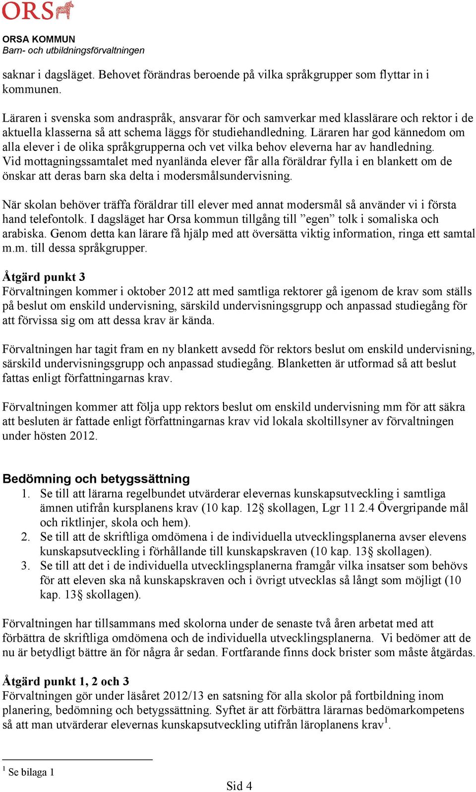 Läraren har god kännedom om alla elever i de olika språkgrupperna och vet vilka behov eleverna har av handledning.