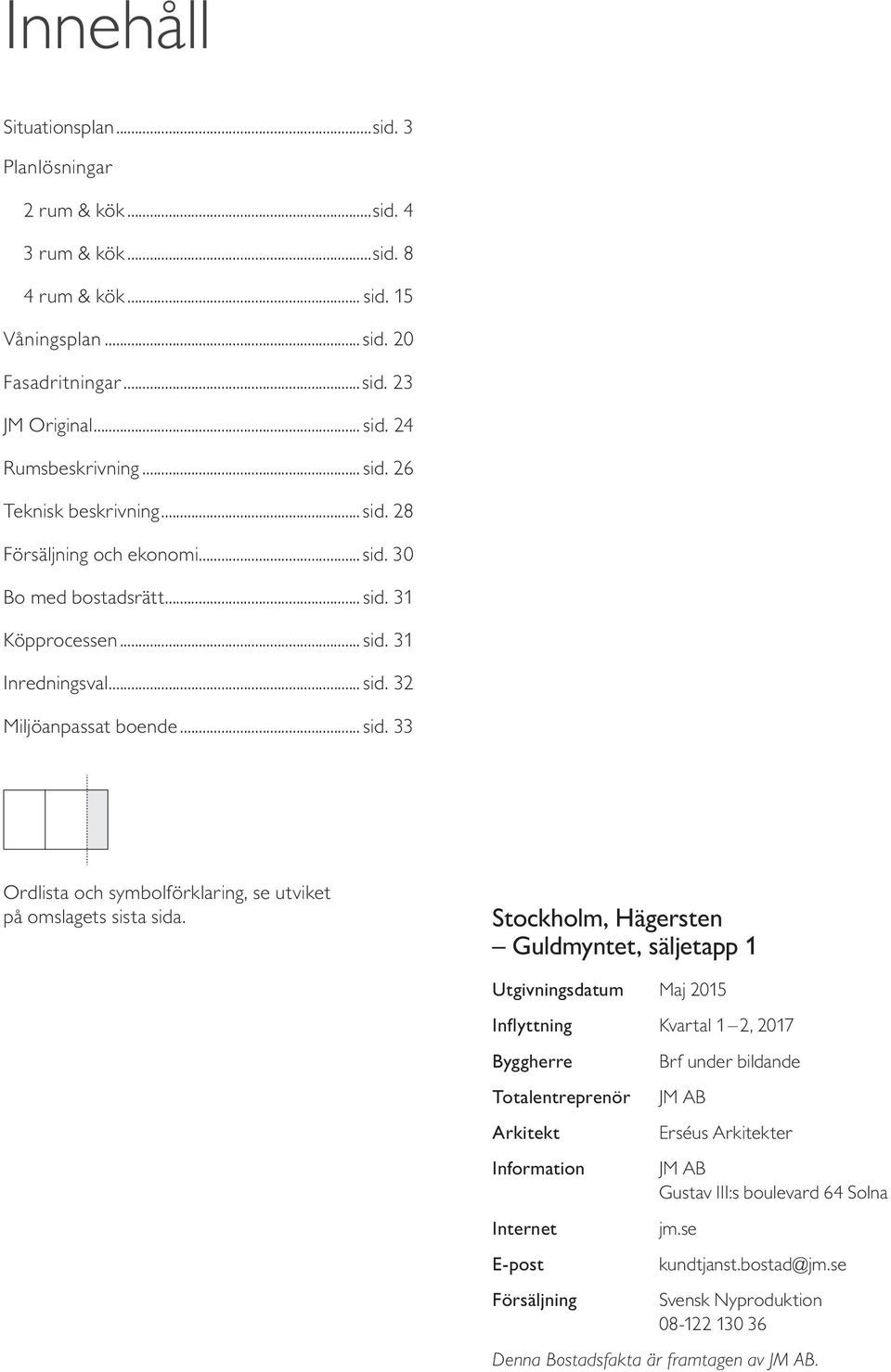 Stockholm, Hägersten Guldmyntet, säljetapp Utgivningsdatum Maj 5 Inflyttning Kvartal, 7 Byggherre Totalentreprenör Arkitekt Information Internet E-post Försäljning Brf under bildande JM