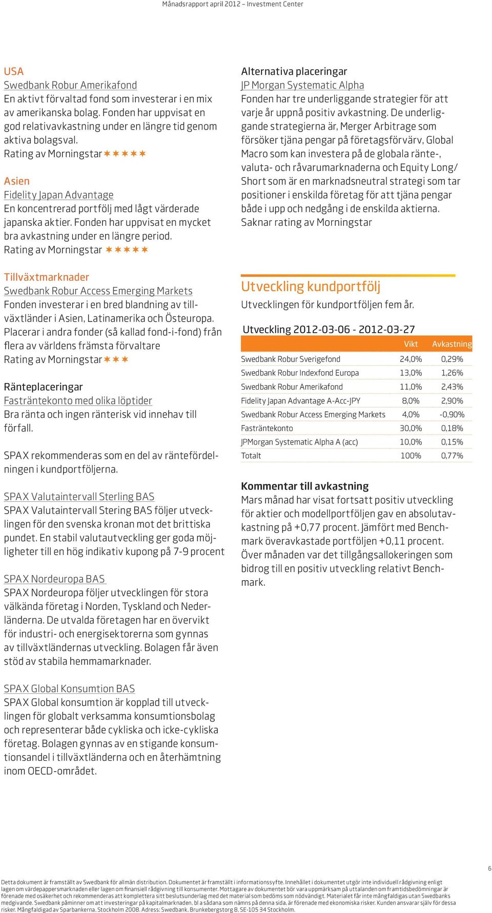 Rating av Morningstar Tillväxtmarknader Swedbank Robur Access Emerging Markets Fonden investerar i en bred blandning av tillväxtländer i Asien, Latinamerika och Östeuropa.