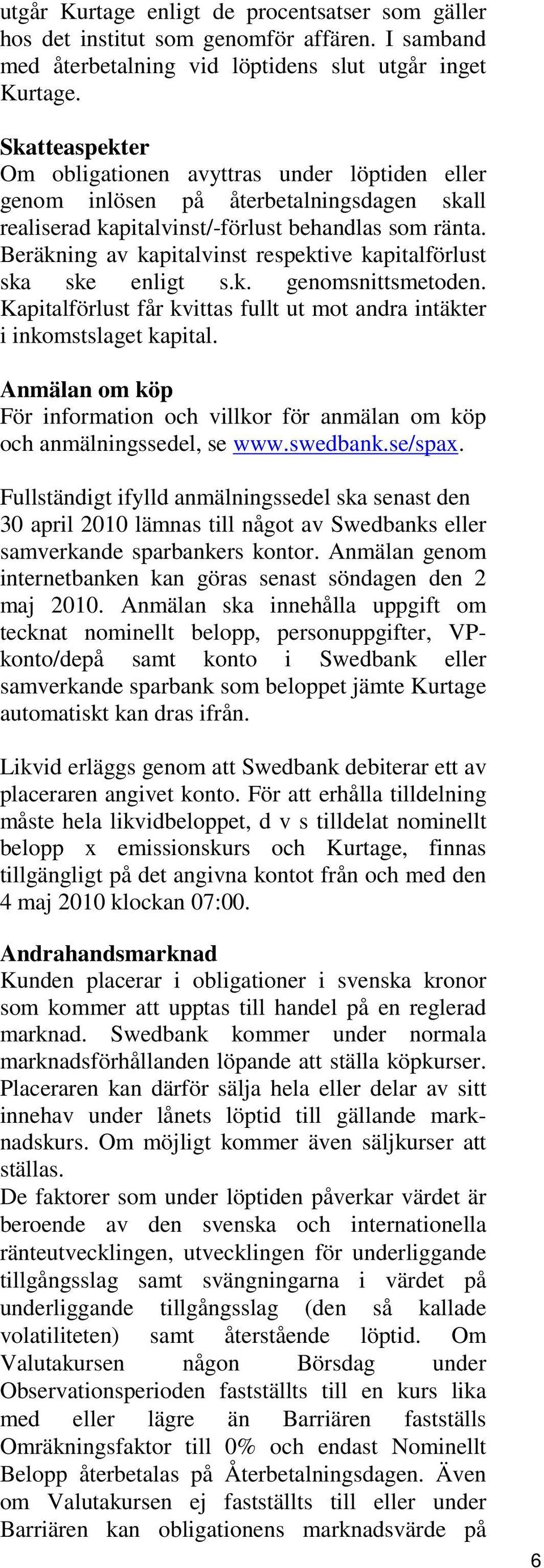 Beräkning av kapitalvinst respektive kapitalförlust ska ske enligt s.k. genomsnittsmetoden. Kapitalförlust får kvittas fullt ut mot andra intäkter i inkomstslaget kapital.