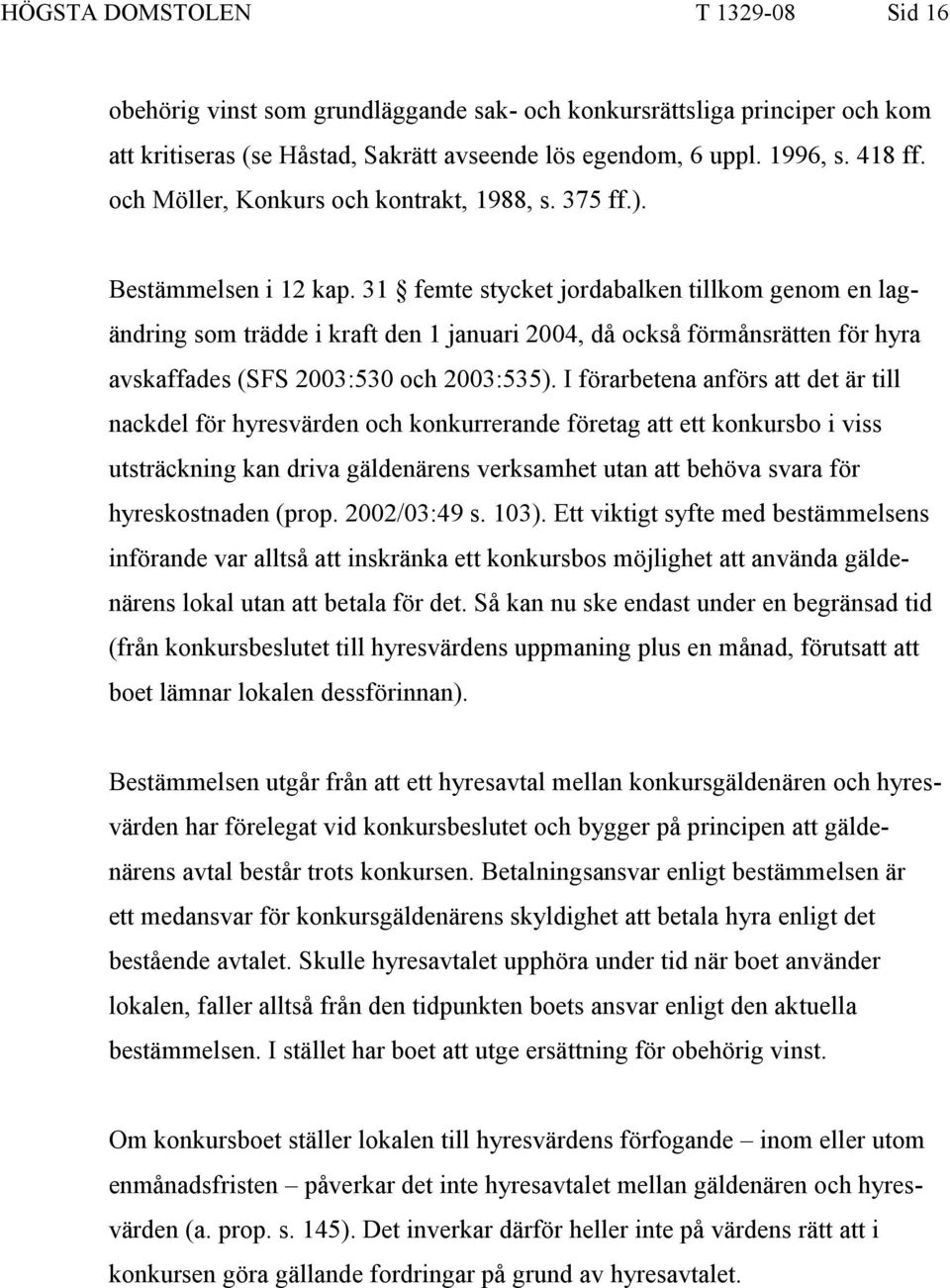 31 femte stycket jordabalken tillkom genom en lagändring som trädde i kraft den 1 januari 2004, då också förmånsrätten för hyra avskaffades (SFS 2003:530 och 2003:535).