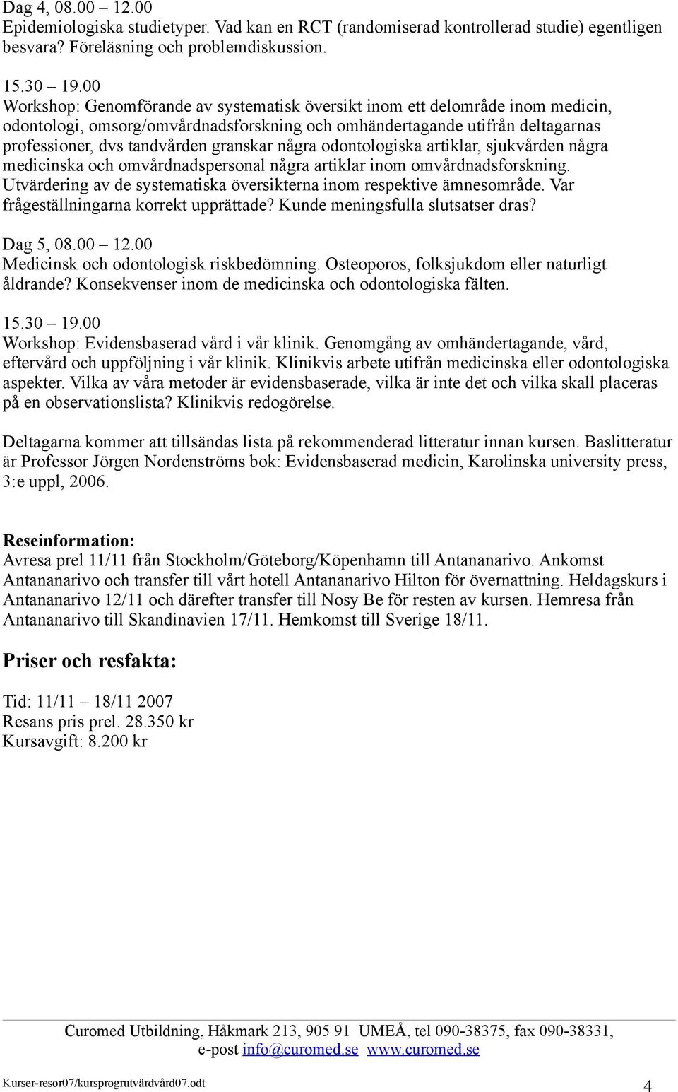 några odontologiska artiklar, sjukvården några medicinska och omvårdnadspersonal några artiklar inom omvårdnadsforskning. Utvärdering av de systematiska översikterna inom respektive ämnesområde.