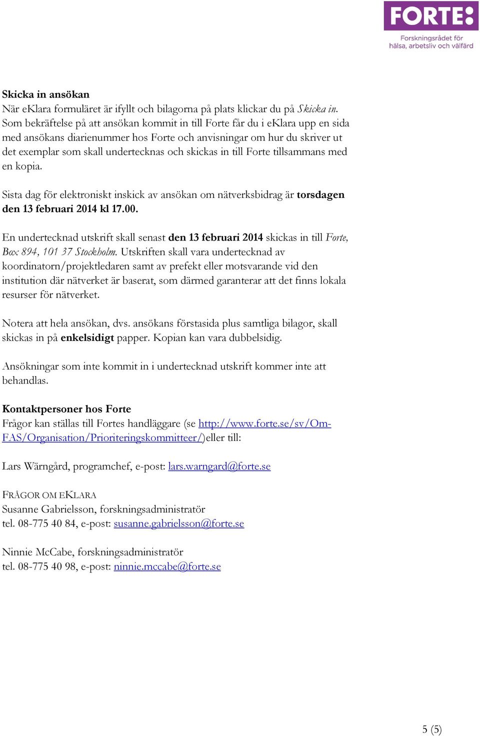 skickas in till Forte tillsammans med en kopia. Sista dag för elektroniskt inskick av ansökan om nätverksbidrag är torsdagen den 13 februari 2014 kl 17.00.