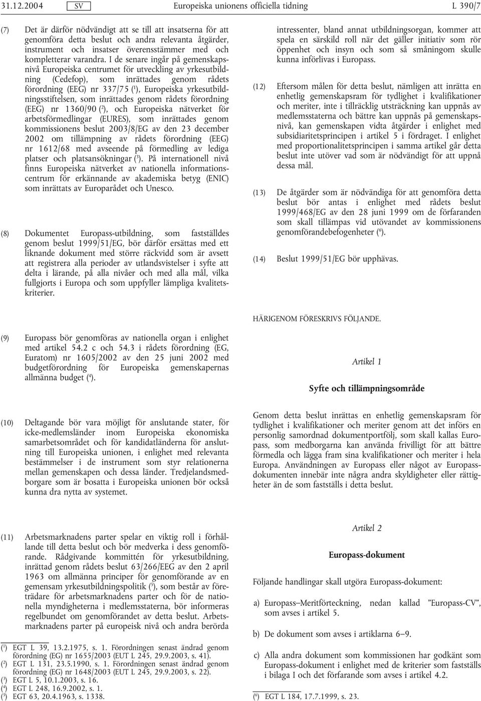 yrkesutbildningsstiftelsen, som inrättades genom rådets förordning (EEG) nr 1360/90 ( 2 ), och Europeiska nätverket för arbetsförmedlingar (EURES), som inrättades genom kommissionens beslut 2003/8/EG