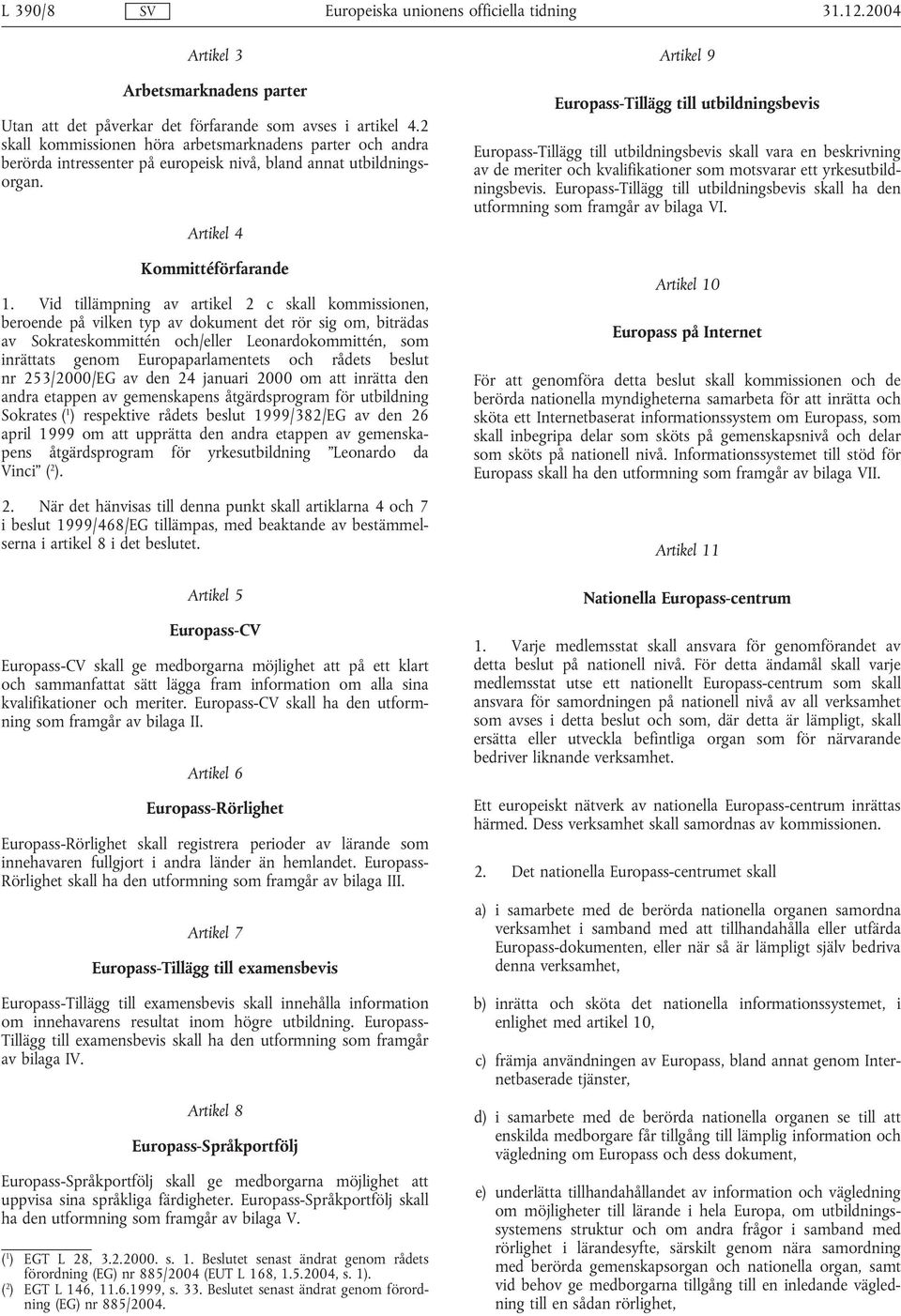 Vid tillämpning av artikel 2 c skall kommissionen, beroende på vilken typ av dokument det rör sig om, biträdas av Sokrateskommittén och/eller Leonardokommittén, som inrättats genom Europaparlamentets