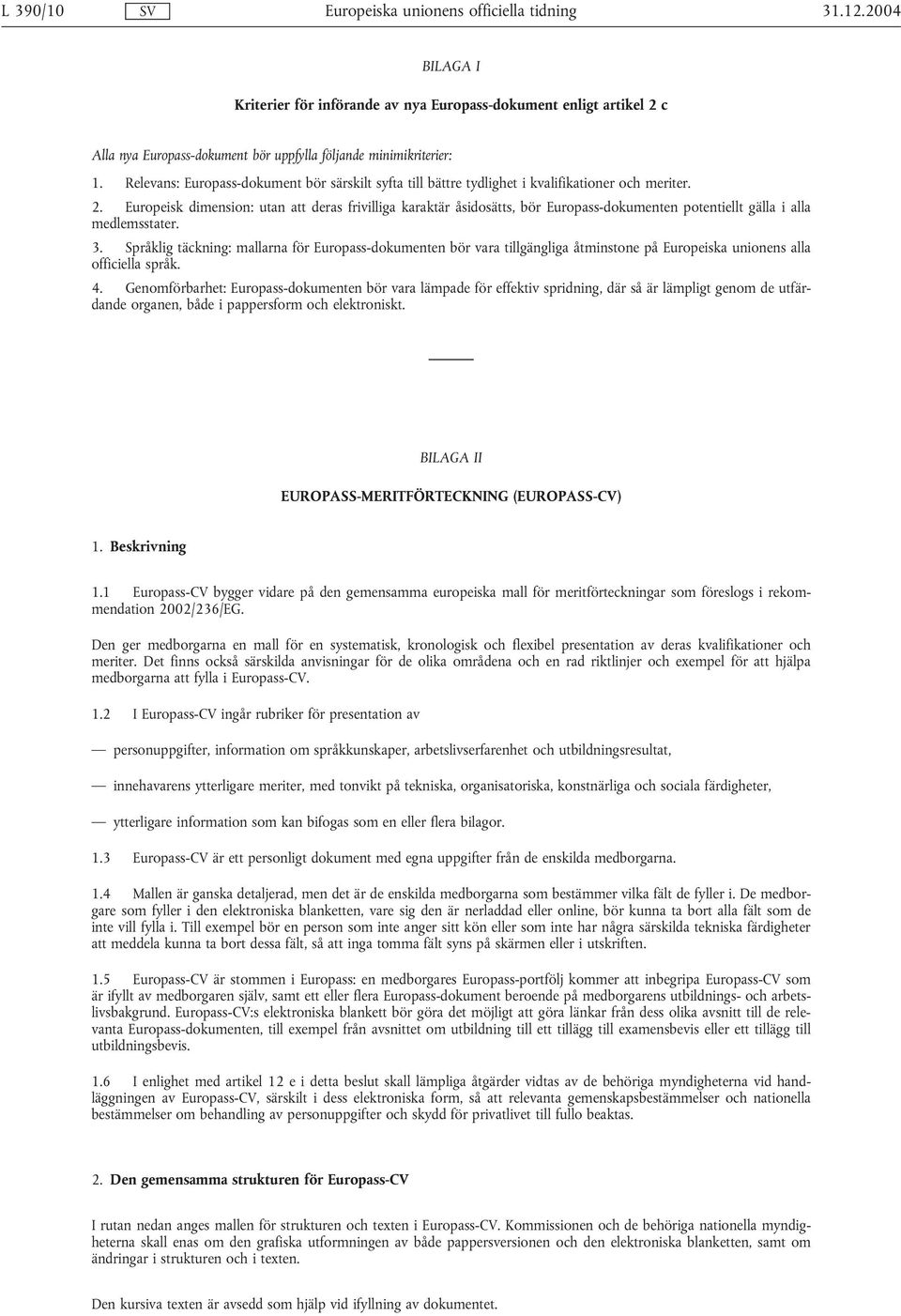 Europeisk dimension: utan att deras frivilliga karaktär åsidosätts, bör Europass-dokumenten potentiellt gälla i alla medlemsstater. 3.