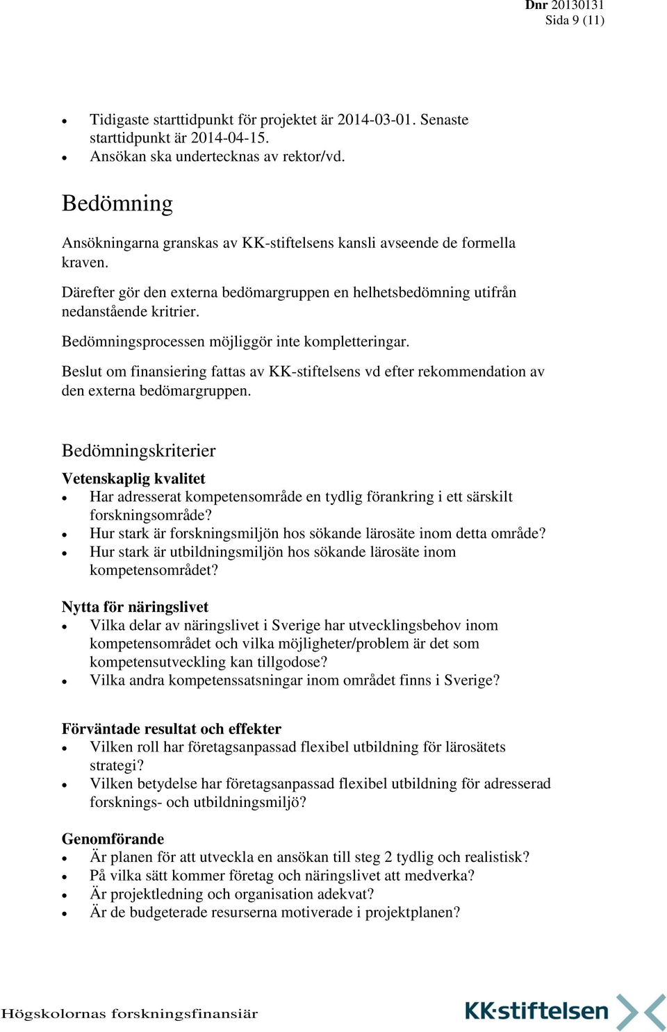 Bedömningsprocessen möjliggör inte kompletteringar. Beslut om finansiering fattas av KK-stiftelsens vd efter rekommendation av den externa bedömargruppen.