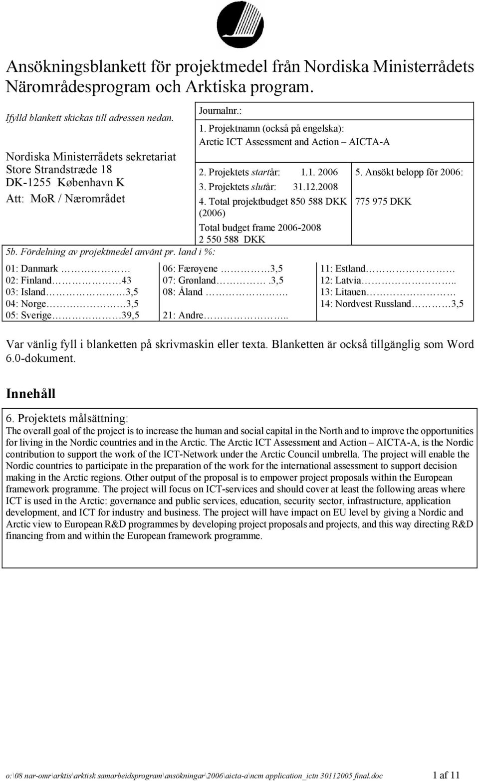 Ansökt belopp för 2006: DK-1255 København K 3. Projektets slutår: 31.12.2008 Att: MoR / Nærområdet 4. Total projektbudget 850 588 DKK 775 975 DKK (2006) Total budget frame 2006-2008 2 550 588 DKK 5b.