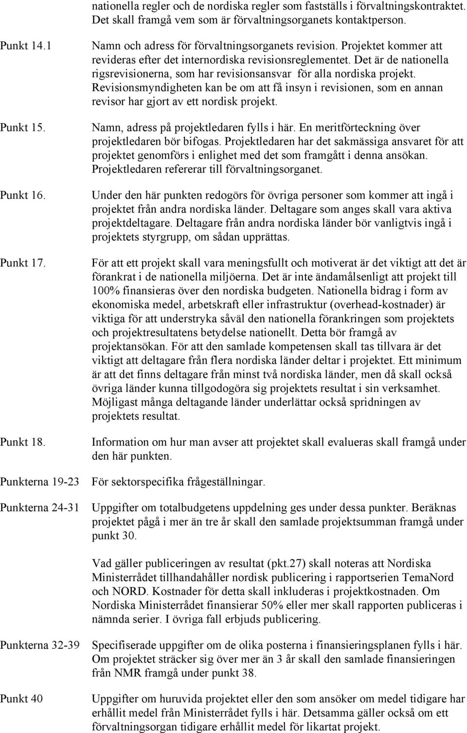 Det är de nationella rigsrevisionerna, som har revisionsansvar för alla nordiska projekt.