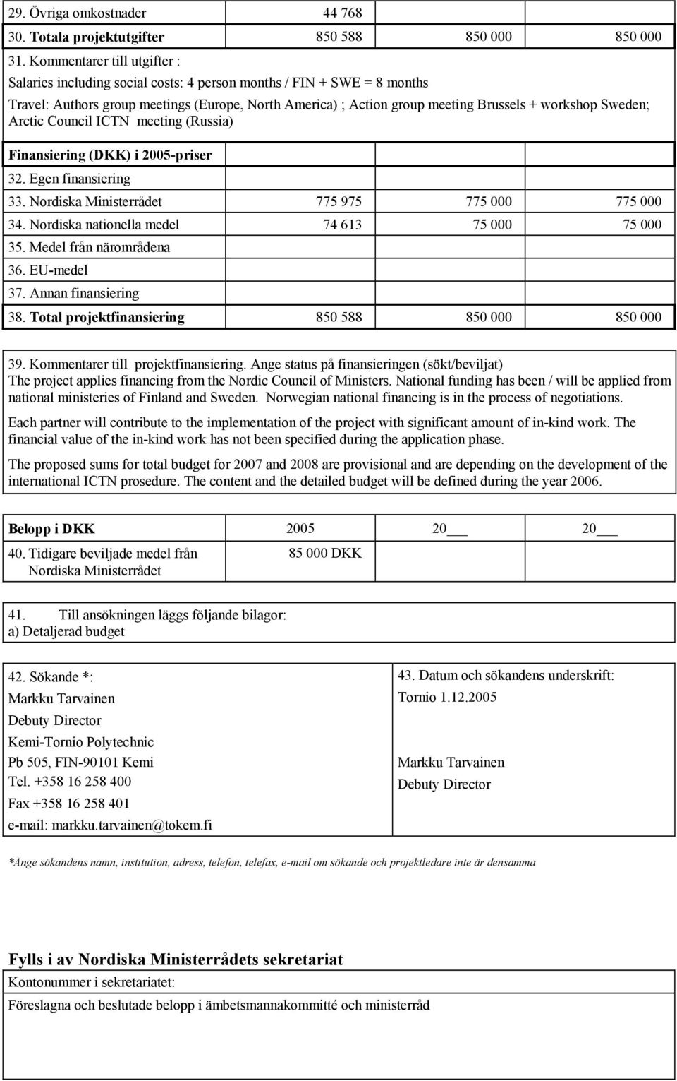 Sweden; Arctic Council ICTN meeting (Russia) Finansiering (DKK) i 2005-priser 32. Egen finansiering 33. Nordiska Ministerrådet 775 975 775 000 775 000 34.