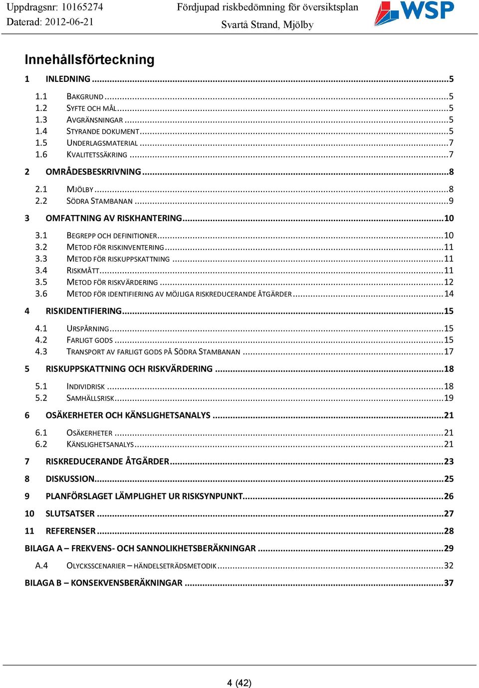 3 METOD FÖR RISKUPPSKATTNING... 11 3.4 RISKMÅTT... 11 3.5 METOD FÖR RISKVÄRDERING... 12 3.6 METOD FÖR IDENTIFIERING AV MÖJLIGA RISKREDUCERANDE ÅTGÄRDER... 14 4 RISKIDENTIFIERING... 15 4.1 URSPÅRNING.