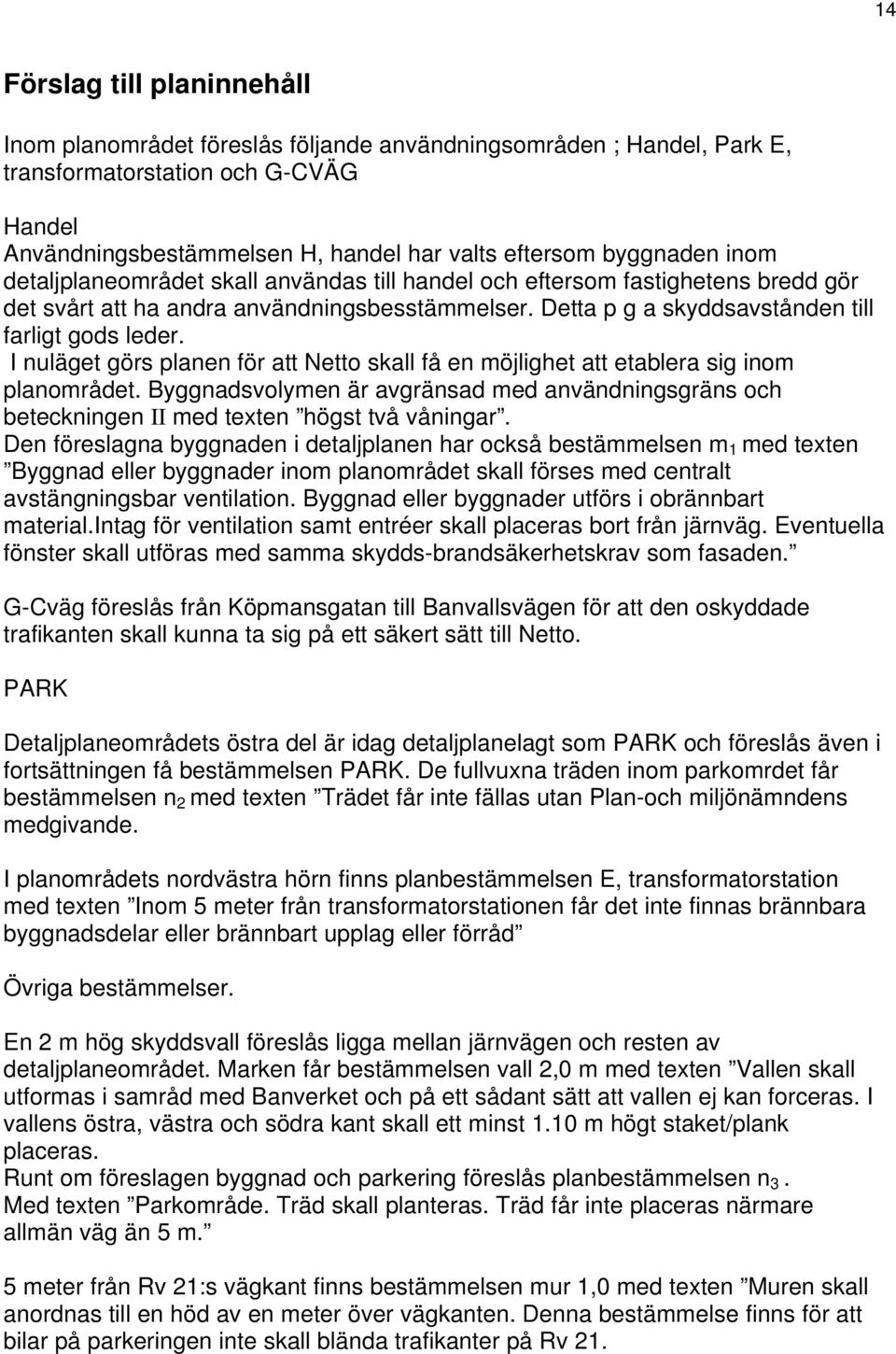 I nuläget görs planen för att Netto skall få en möjlighet att etablera sig inom planområdet. Byggnadsvolymen är avgränsad med användningsgräns och beteckningen II med texten högst två våningar.