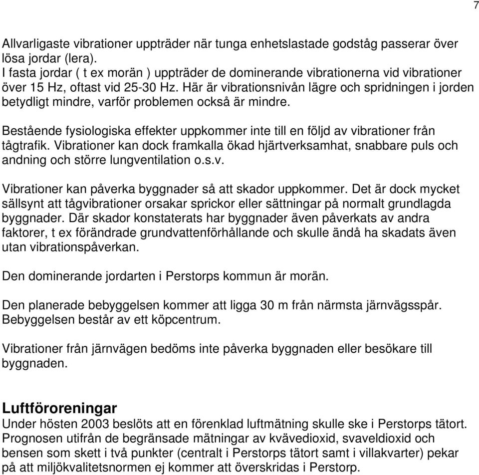 Här är vibrationsnivån lägre och spridningen i jorden betydligt mindre, varför problemen också är mindre. Bestående fysiologiska effekter uppkommer inte till en följd av vibrationer från tågtrafik.