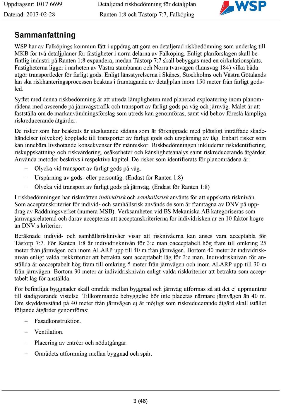 Fastigheterna ligger i närheten av Västra stambanan och Norra tvärvägen (Länsväg 184) vilka båda utgör transportleder för farligt gods.