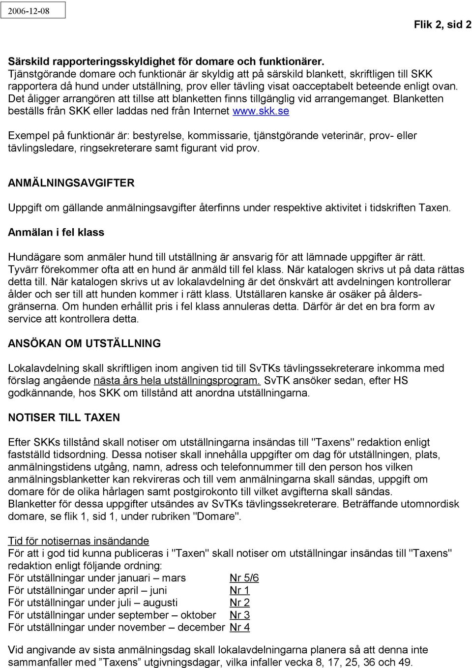 Det åligger arrangören att tillse att blanketten finns tillgänglig vid arrangemanget. Blanketten beställs från SKK eller laddas ned från Internet www.skk.