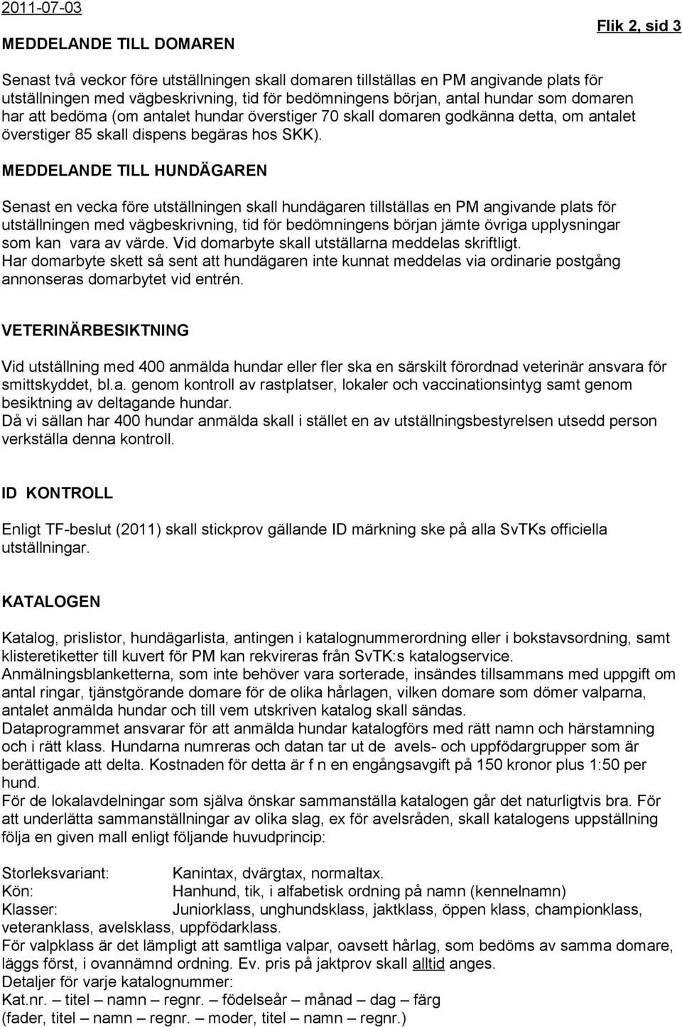 MEDDELANDE TILL HUNDÄGAREN Senast en vecka före utställningen skall hundägaren tillställas en PM angivande plats för utställningen med vägbeskrivning, tid för bedömningens början jämte övriga