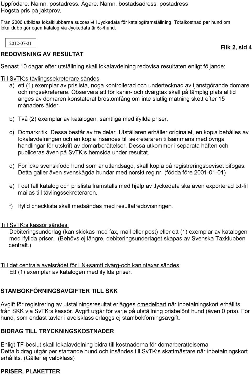 2012-07-21 REDOVISNING AV RESULTAT Flik 2, sid 4 Senast 10 dagar efter utställning skall lokalavdelning redovisa resultaten enligt följande: Till SvTK:s tävlingssekreterare sändes a) ett (1) exemplar